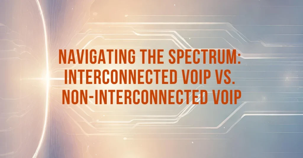 Navigating the Spectrum Interconnected VoIP vs. Non-interconnected VoIP