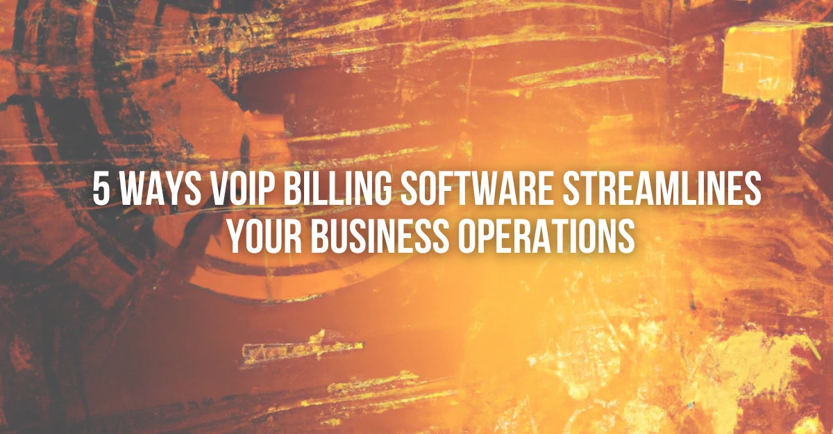 5 Ways VoIP Billing Software Streamlines Your Business Operations