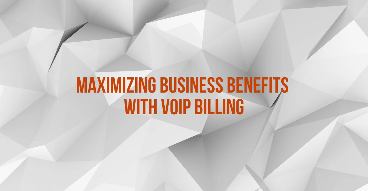 Maximizing Business Benefits with VoIP Billing